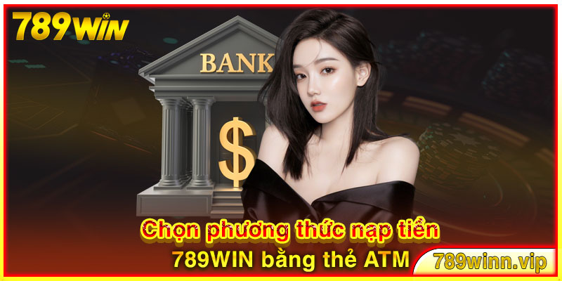 Chọn phương thức nạp tiền 789WIN bằng thẻ ATM