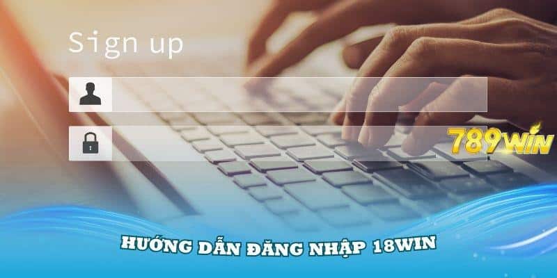 Các phương thức đăng nhập 18Win thật dễ dàng